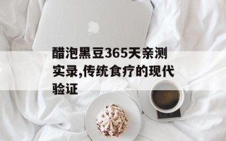醋泡黑豆365天亲测实录,传统食疗的现代验证