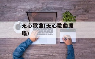 无心歌曲(无心歌曲原唱)