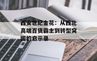 西安世纪金花：从西北高端百货霸主到转型突围的启示录