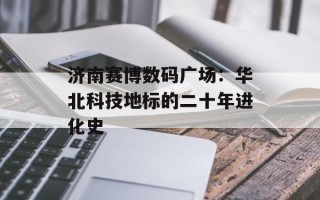 济南赛博数码广场：华北科技地标的二十年进化史