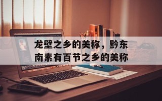 龙壁之乡的美称，黔东南素有百节之乡的美称
