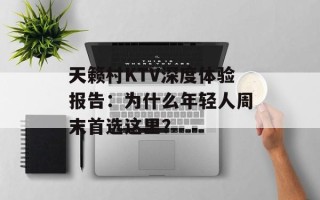 天籁村KTV深度体验报告：为什么年轻人周末首选这里？