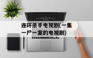 连环杀手电视剧(一集一尸一案的电视剧)