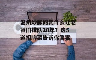 温州妙鲜阁凭什么让老饕们排队20年？这5道招牌菜告诉你答案