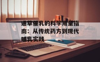 通草催乳的科学用量指南：从传统药方到现代哺乳实践