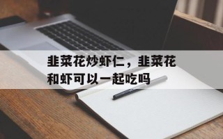 韭菜花炒虾仁，韭菜花和虾可以一起吃吗