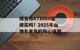 捷安特ATX660值得买吗？2025年山地车老鸟的掏心评测