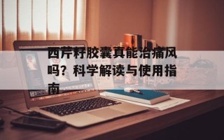 西芹籽胶囊真能治痛风吗？科学解读与使用指南