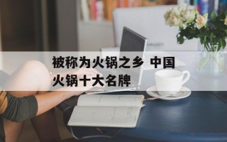 被称为火锅之乡 中国火锅十大名牌