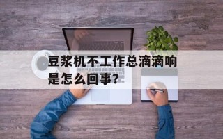 豆浆机不工作总滴滴响是怎么回事？