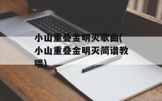 小山重叠金明灭歌曲(小山重叠金明灭简谱教唱)
