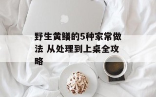 野生黄鳝的5种家常做法 从处理到上桌全攻略