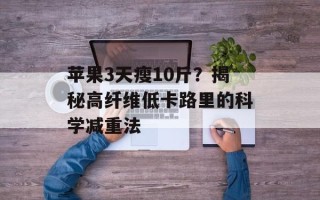 苹果3天瘦10斤？揭秘高纤维低卡路里的科学减重法