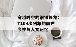 穿越时空的钢铁长龙：T109次列车的前世今生与人文记忆