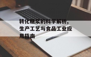 转化糖浆的科学解析,生产工艺与食品工业应用指南