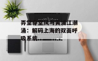 弄堂穿堂风与黄浦江潮涌：解码上海的双面呼吸系统