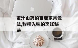蜜汁山药的百变家常做法,甜糯入味的烹饪秘诀