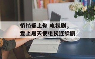 悄悄爱上你 电视剧，爱上黑天使电视连续剧