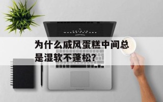 为什么戚风蛋糕中间总是湿软不蓬松？