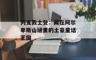 列支敦士登：藏在阿尔卑斯山缝里的土豪童话王国