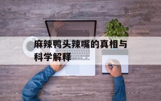 麻辣鸭头辣嘴的真相与科学解释
