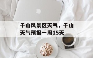 千山风景区天气，千山天气预报一周15天