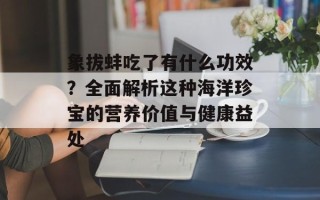 象拔蚌吃了有什么功效？全面解析这种海洋珍宝的营养价值与健康益处