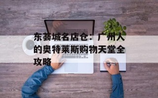 东荟城名店仓：广州人的奥特莱斯购物天堂全攻略