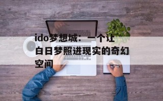 ido梦想城：一个让白日梦照进现实的奇幻空间
