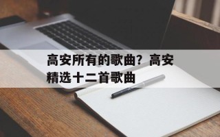 高安所有的歌曲？高安精选十二首歌曲