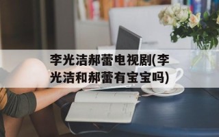 李光洁郝蕾电视剧(李光洁和郝蕾有宝宝吗)