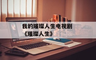 我的璀璨人生电视剧 《璀璨人生》