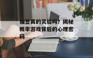 抽签真的灵验吗？揭秘概率游戏背后的心理密码