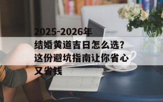 2025-2026年结婚黄道吉日怎么选？这份避坑指南让你省心又省钱