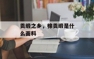贡缎之乡，棉贡缎是什么面料