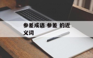 参差成语 参差 的近义词
