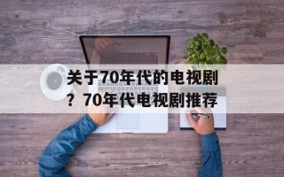 关于70年代的电视剧？70年代电视剧推荐