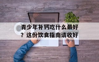 青少年补钙吃什么最好？这份饮食指南请收好