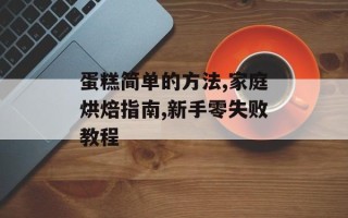 蛋糕简单的方法,家庭烘焙指南,新手零失败教程