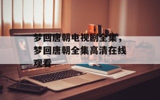 梦回唐朝电视剧全集，梦回唐朝全集高清在线观看