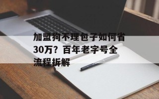 加盟狗不理包子如何省30万？百年老字号全流程拆解