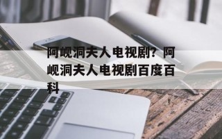 阿岘洞夫人电视剧？阿岘洞夫人电视剧百度百科