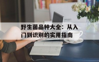 野生菌品种大全：从入门到识别的实用指南