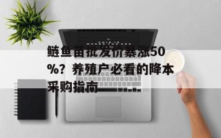 鲢鱼苗批发价暴涨50%？养殖户必看的降本采购指南