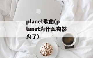 planet歌曲(planet为什么突然火了)
