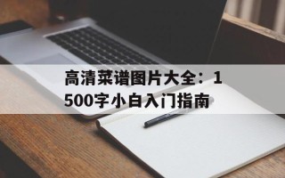 高清菜谱图片大全：1500字小白入门指南