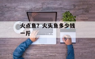 火点鱼？火头鱼多少钱一斤