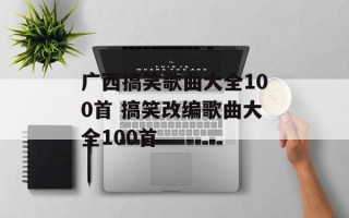 广西搞笑歌曲大全100首 搞笑改编歌曲大全100首