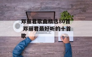 邓丽君歌曲精选80首 邓丽君最好听的十首歌