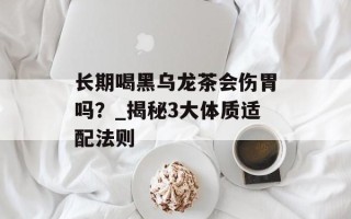 长期喝黑乌龙茶会伤胃吗？_揭秘3大体质适配法则